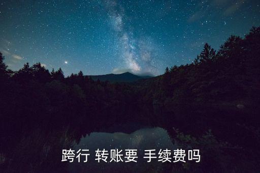  跨行 轉(zhuǎn)賬要 手續(xù)費嗎