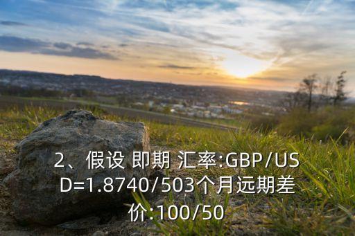 2、假設(shè) 即期 匯率:GBP/USD=1.8740/503個月遠期差價:100/50