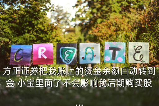方正證券把我賬上的資金余額自動轉到金 小寶里面了不會影響我后期購買股...