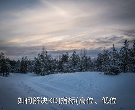 如何解決KDJ指標(biāo)(高位、低位