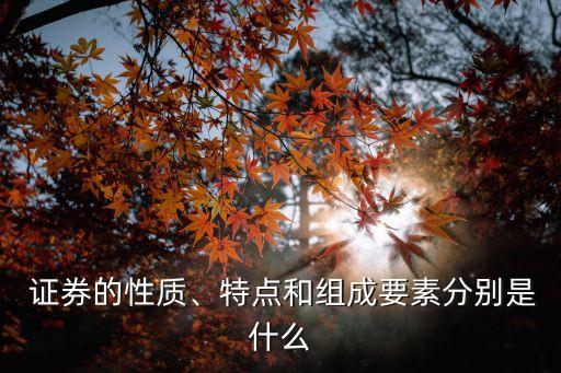  證券的性質(zhì)、特點和組成要素分別是什么