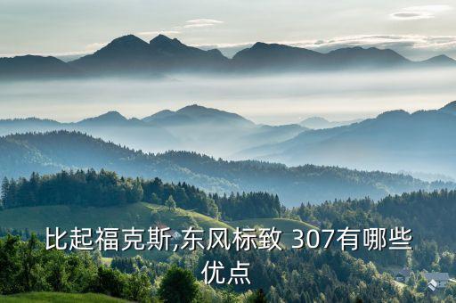 比起?？怂?東風標致 307有哪些優(yōu)點