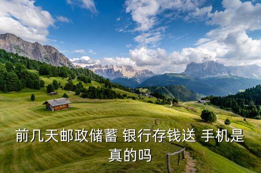 前幾天郵政儲(chǔ)蓄 銀行存錢(qián)送 手機(jī)是真的嗎