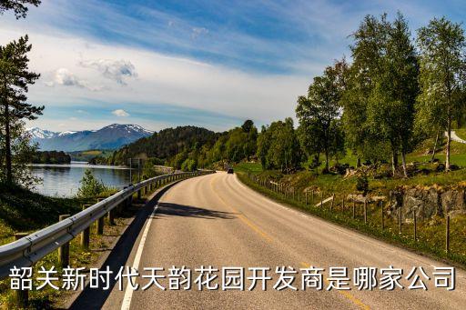 韶關新時代天韻花園開發(fā)商是哪家公司