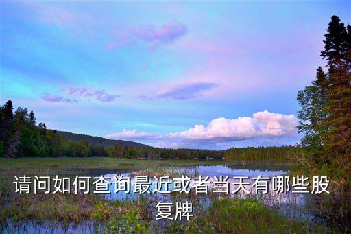 請問如何查詢最近或者當天有哪些股 復(fù)牌