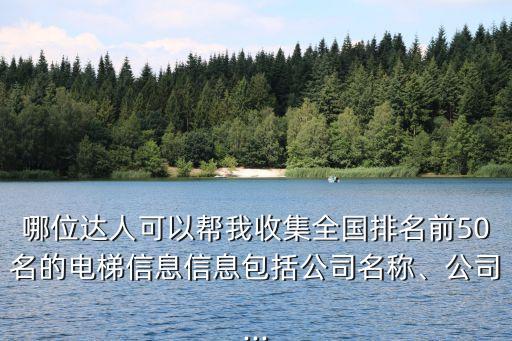 哪位達人可以幫我收集全國排名前50名的電梯信息信息包括公司名稱、公司...