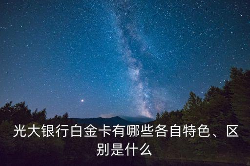  光大銀行白金卡有哪些各自特色、區(qū)別是什么