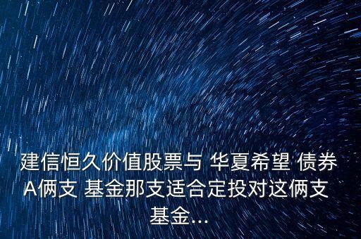 建信恒久價(jià)值股票與 華夏希望 債券A倆支 基金那支適合定投對這倆支 基金...
