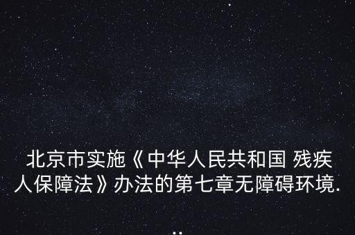 北京市實(shí)施《中華人民共和國(guó) 殘疾人保障法》辦法的第七章無障礙環(huán)境...