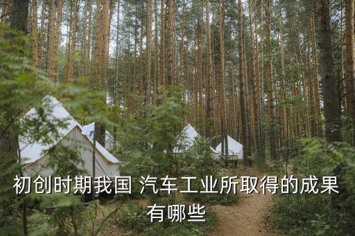 初創(chuàng)時(shí)期我國(guó) 汽車工業(yè)所取得的成果有哪些