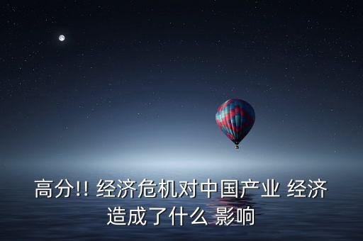 高分!! 經濟危機對中國產業(yè) 經濟造成了什么 影響