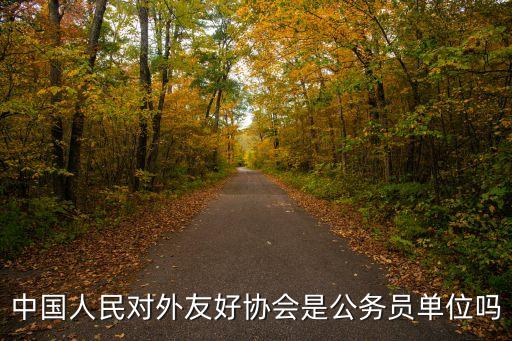 中國人民對外友好協(xié)會(huì)是公務(wù)員單位嗎