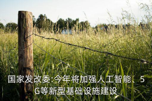 國家發(fā)改委:今年將加強(qiáng)人工智能、5G等新型基礎(chǔ)設(shè)施建設(shè)