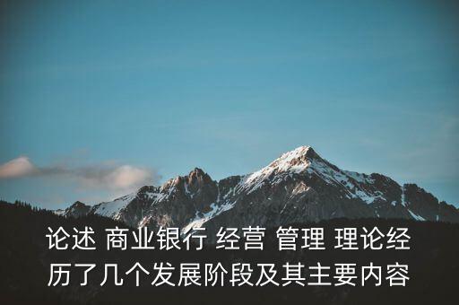 論述 商業(yè)銀行 經(jīng)營 管理 理論經(jīng)歷了幾個(gè)發(fā)展階段及其主要內(nèi)容