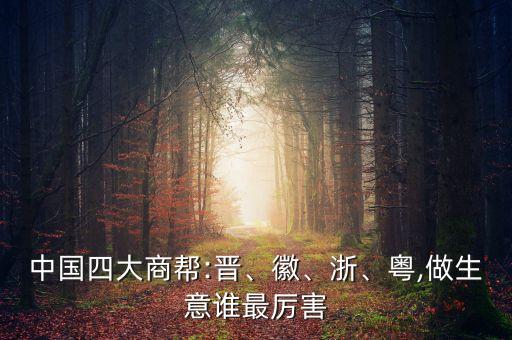 中國(guó)四大商幫:晉、徽、浙、粵,做生意誰(shuí)最厲害