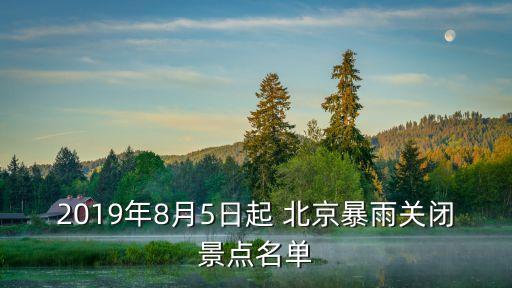 2019年8月5日起 北京暴雨關(guān)閉景點名單
