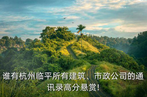 誰有杭州臨平所有建筑、市政公司的通訊錄高分懸賞!