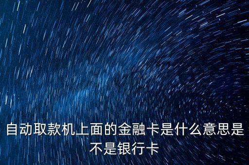 自動取款機(jī)上面的金融卡是什么意思是不是銀行卡