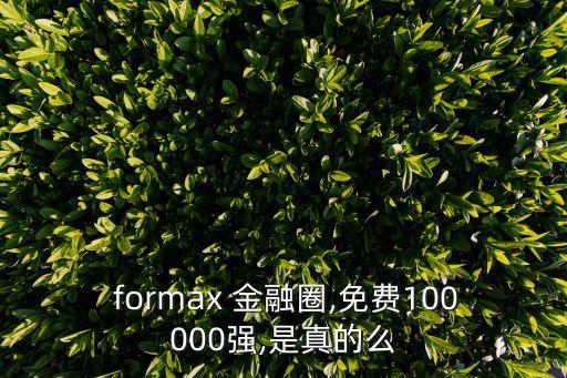  formax 金融圈,免費100000強(qiáng),是真的么