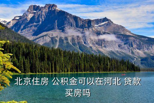  北京住房 公積金可以在河北 貸款 買(mǎi)房嗎