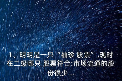 1、明明是一只“袖珍 股票”,現(xiàn)時(shí)在二級(jí)哪只 股票符合:市場(chǎng)流通的股份很少...