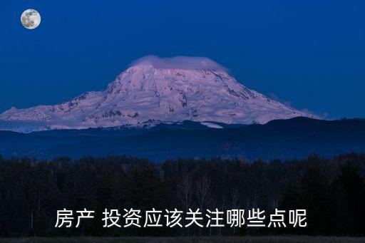 房產(chǎn) 投資應該關(guān)注哪些點呢
