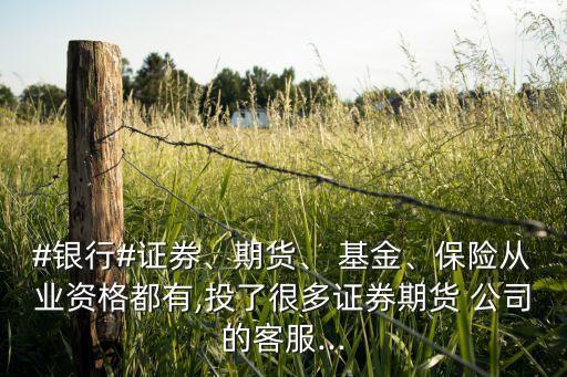 #銀行#證券、期貨、 基金、保險從業(yè)資格都有,投了很多證券期貨 公司的客服...