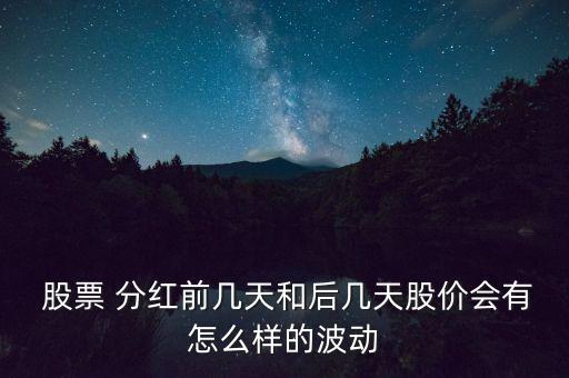  股票 分紅前幾天和后幾天股價(jià)會有怎么樣的波動(dòng)