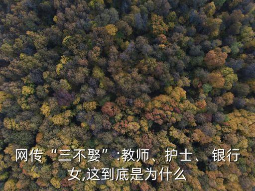 網(wǎng)傳“三不娶”:教師、護士、 銀行女,這到底是為什么