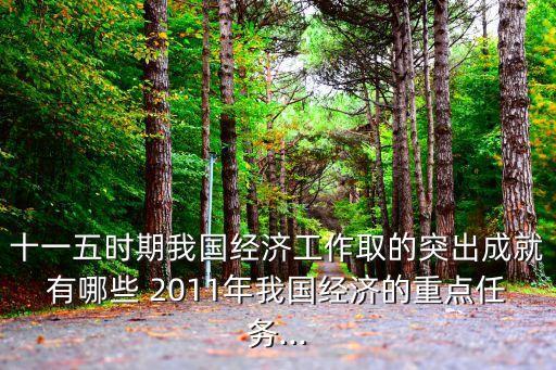 十一五時期我國經(jīng)濟工作取的突出成就有哪些 2011年我國經(jīng)濟的重點任務...