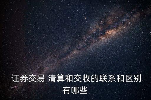 證券交易 清算和交收的聯系和區(qū)別有哪些