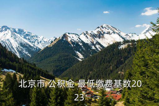  北京市 公積金 最低繳費基數2023