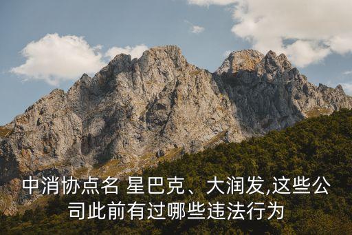 中消協(xié)點(diǎn)名 星巴克、大潤發(fā),這些公司此前有過哪些違法行為