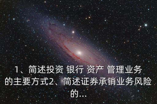 1、簡(jiǎn)述投資 銀行 資產(chǎn) 管理業(yè)務(wù)的主要方式2、簡(jiǎn)述證券承銷業(yè)務(wù)風(fēng)險(xiǎn)的...
