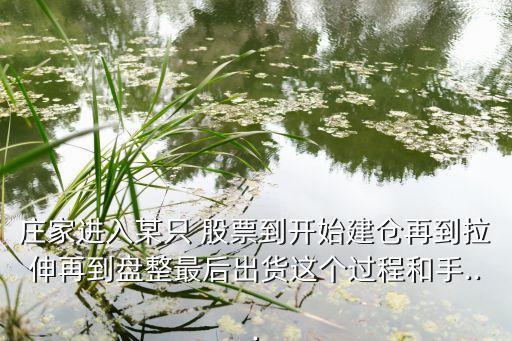 莊家進(jìn)入某只 股票到開始建倉再到拉伸再到盤整最后出貨這個(gè)過程和手...