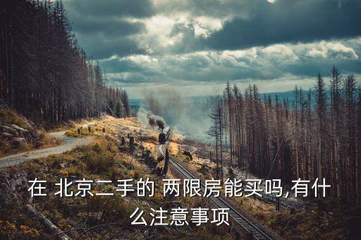 在 北京二手的 兩限房能買(mǎi)嗎,有什么注意事項(xiàng)