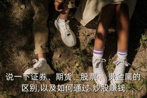 說(shuō)一下證券、期貨、股票、 貴金屬的區(qū)別,以及如何通過(guò) 炒股賺錢
