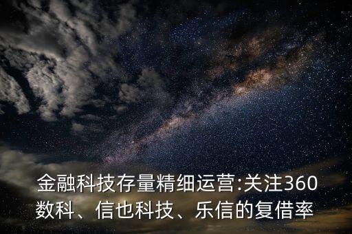  金融科技存量精細運營:關(guān)注360數(shù)科、信也科技、樂信的復(fù)借率
