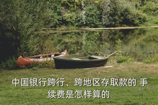  中國銀行跨行、跨地區(qū)存取款的 手續(xù)費(fèi)是怎樣算的