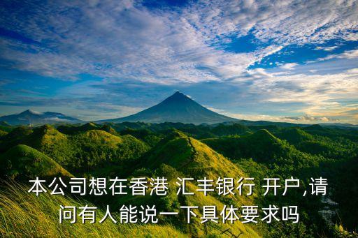本公司想在香港 匯豐銀行 開(kāi)戶,請(qǐng)問(wèn)有人能說(shuō)一下具體要求嗎