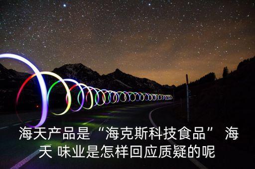  海天產(chǎn)品是“?？怂箍萍际称贰?海天 味業(yè)是怎樣回應質(zhì)疑的呢
