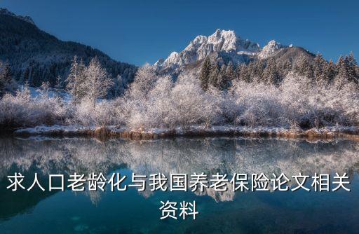求人口老齡化與我國養(yǎng)老保險(xiǎn)論文相關(guān)資料