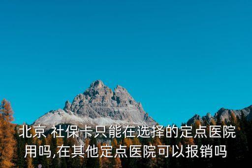  北京 社保卡只能在選擇的定點醫(yī)院用嗎,在其他定點醫(yī)院可以報銷嗎
