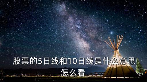  股票的5日線(xiàn)和10日線(xiàn)是什么意思怎么看