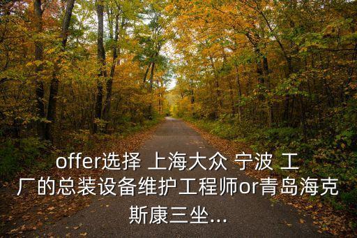 offer選擇 上海大眾 寧波 工廠的總裝設(shè)備維護工程師or青島?？怂箍等?..