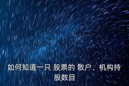 如何知道一只 股票的 散戶、機(jī)構(gòu)持股數(shù)目