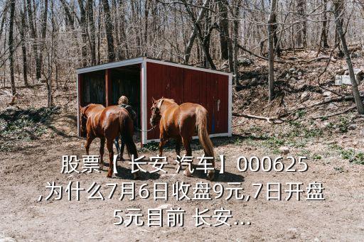  股票【 長(zhǎng)安 汽車】000625,為什么7月6日收盤9元,7日開(kāi)盤5元目前 長(zhǎng)安...