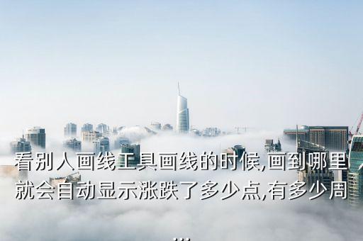 看別人畫線工具畫線的時候,畫到哪里就會自動顯示漲跌了多少點(diǎn),有多少周...