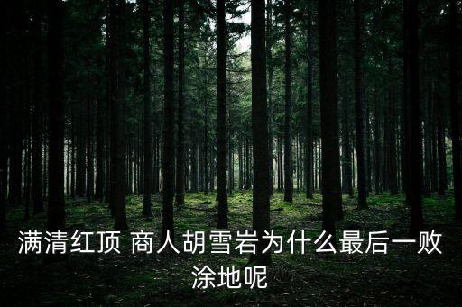 滿(mǎn)清紅頂 商人胡雪巖為什么最后一敗涂地呢
