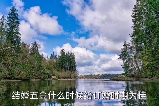 結婚五金什么時候給訂婚時期為佳